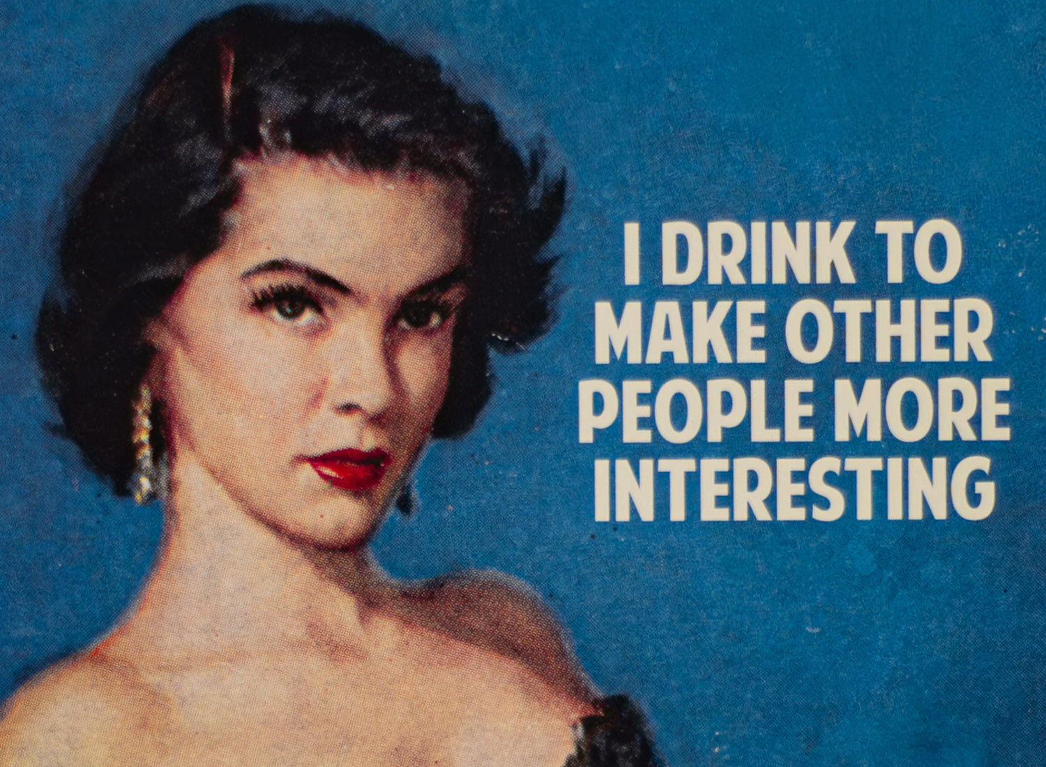 I Drink To Make Other People More Interesting