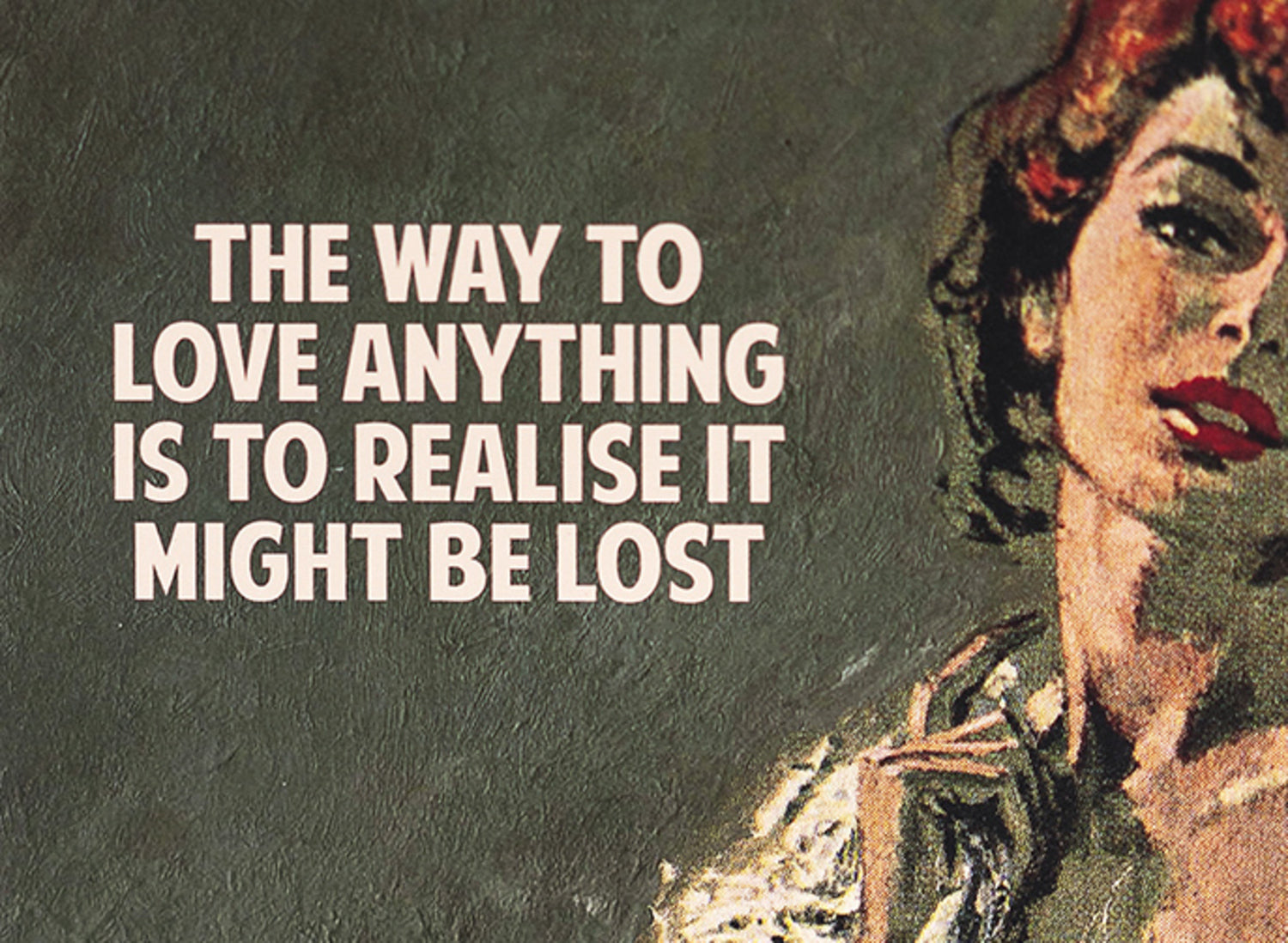The Way To Love Anything Is To Realise It May Be Lost
